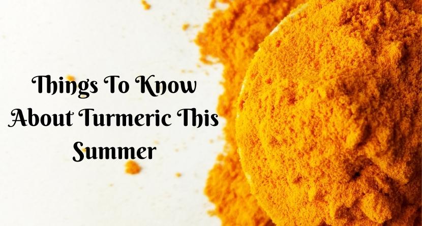 Things to Know About Turmeric This Summer